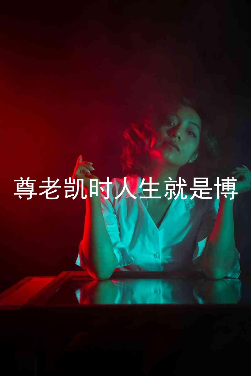尊老凯时人生就是博