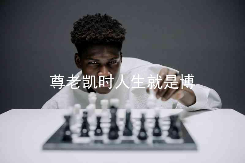 尊老凯时人生就是博